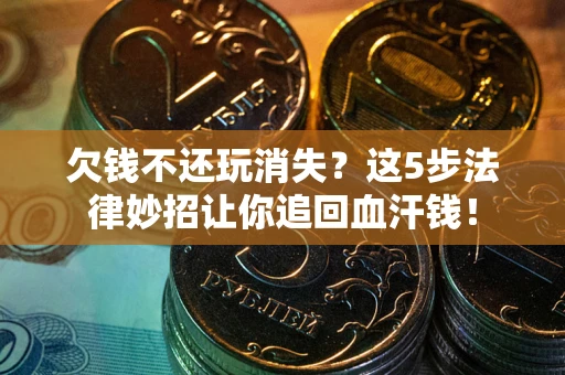 北京欠钱不还玩消失？这5步法律妙招让你追回血汗钱！