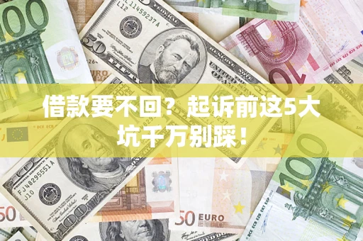 北京借款要不回？起诉前这5大坑千万别踩！