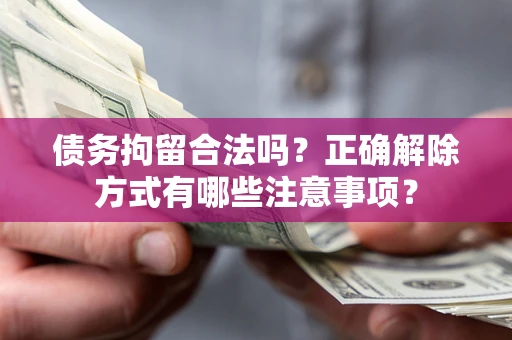北京债务拘留合法吗？正确解除方式有哪些注意事项？