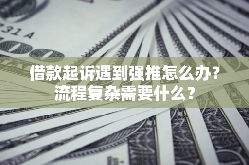 北京借款起诉遇到强推怎么办？流程复杂需要什么？