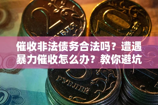 北京催收非法债务合法吗？遭遇暴力催收怎么办？教你避坑指南！