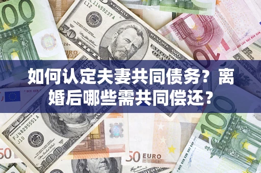 北京如何认定夫妻共同债务？离婚后哪些需共同偿还？