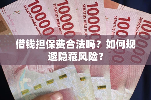 北京借钱担保费合法吗？如何规避隐藏风险？