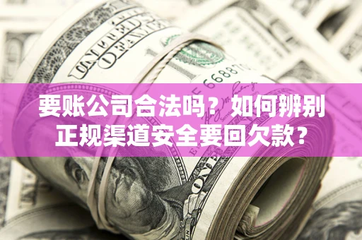 北京要账公司合法吗？如何辨别正规渠道安全要回欠款？