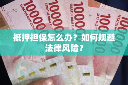 北京抵押担保怎么办？如何规避法律风险？