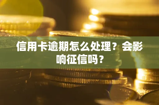 北京信用卡逾期怎么处理？会影响征信吗？