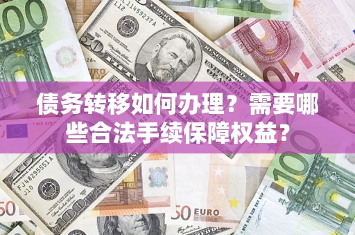 北京债务转移如何办理？需要哪些合法手续保障权益？