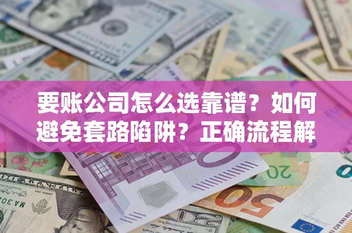 北京要账公司怎么选靠谱？如何避免套路陷阱？正确流程解析