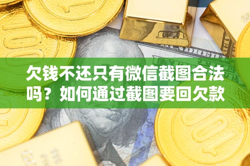 北京欠钱不还只有微信截图合法吗？如何通过截图要回欠款？