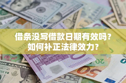 北京借条没写借款日期有效吗？如何补正法律效力？