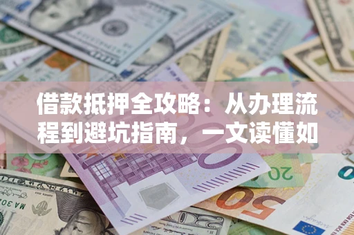 北京借款抵押全攻略：从办理流程到避坑指南，一文读懂如何安全融资