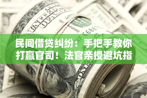 北京民间借贷纠纷：手把手教你打赢官司！法官亲授避坑指南