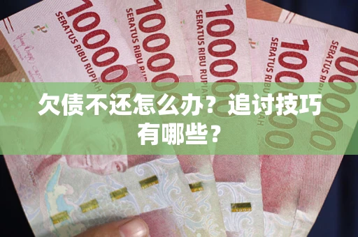 北京欠债不还怎么办？追讨技巧有哪些？