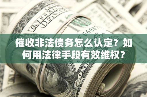 北京催收非法债务怎么认定？如何用法律手段有效维权？