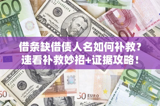 北京借条缺借债人名如何补救？速看补救妙招+证据攻略！