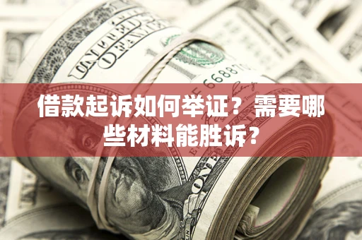北京借款起诉如何举证？需要哪些材料能胜诉？