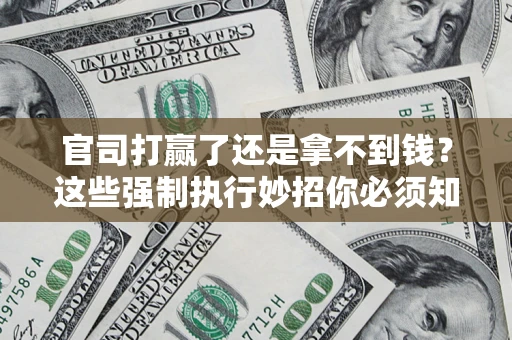 北京官司打赢了还是拿不到钱？这些强制执行妙招你必须知道