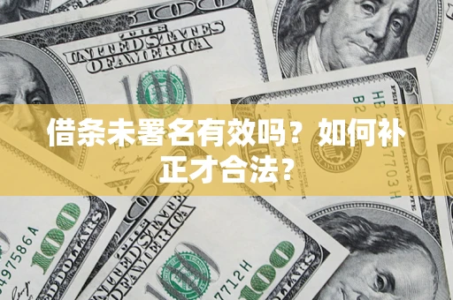 北京借条未署名有效吗？如何补正才合法？