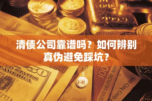 北京清债公司靠谱吗？如何辨别真伪避免踩坑？