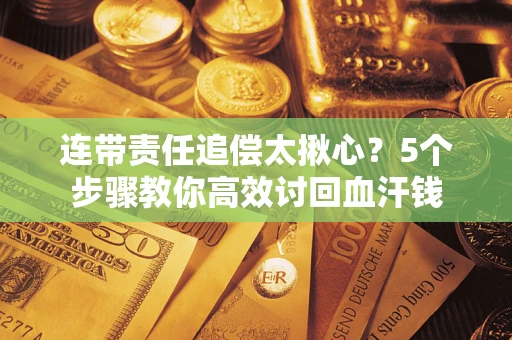 北京连带责任追偿太揪心？5个步骤教你高效讨回血汗钱