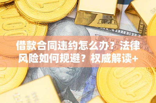 北京借款合同违约怎么办？法律风险如何规避？权威解读+实用指南