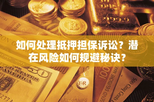 北京如何处理抵押担保诉讼？潜在风险如何规避秘诀？