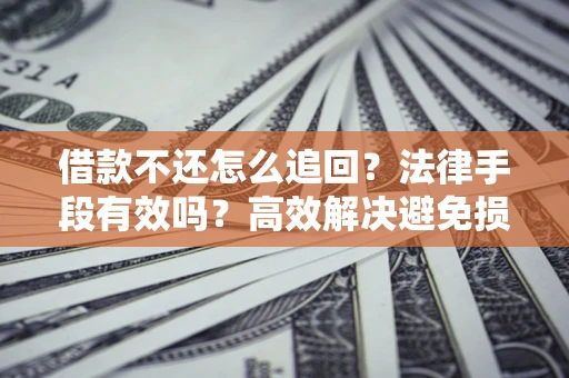 北京借款不还怎么追回？法律手段有效吗？高效解决避免损失