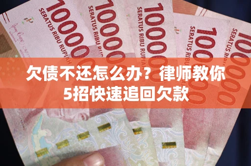 北京欠债不还怎么办？律师教你5招快速追回欠款