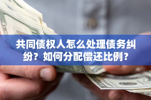 北京共同债权人怎么处理债务纠纷？如何分配偿还比例？