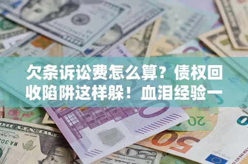 北京欠条诉讼费怎么算？债权回收陷阱这样躲！血泪经验一次讲透