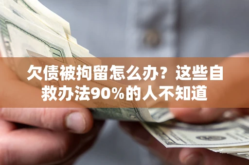 北京欠债被拘留怎么办？这些自救办法90%的人不知道
