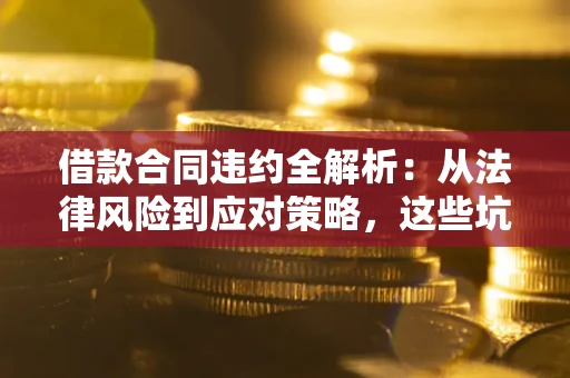 北京借款合同违约全解析：从法律风险到应对策略，这些坑别再踩！
