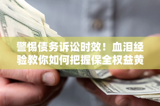 北京警惕债务诉讼时效！血泪经验教你如何把握保全权益黄金期