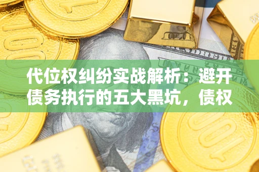 北京代位权纠纷实战解析：避开债务执行的五大黑坑，债权人必看指南