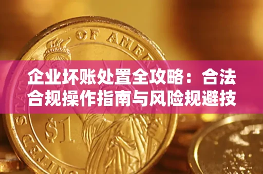北京企业坏账处置全攻略：合法合规操作指南与风险规避技巧解析