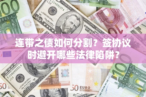 北京连带之债如何分割？签协议时避开哪些法律陷阱？