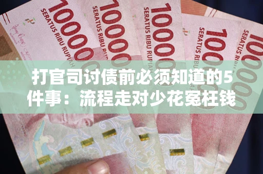北京打官司讨债前必须知道的5件事：流程走对少花冤枉钱