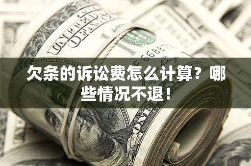 北京欠条的诉讼费怎么计算?哪些情况不退! 北京欠条的诉讼费怎么计算?哪些情况不退!