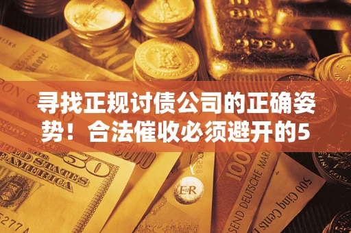 北京寻找正规讨债公司的正确姿势！合法催收必须避开的5大雷区