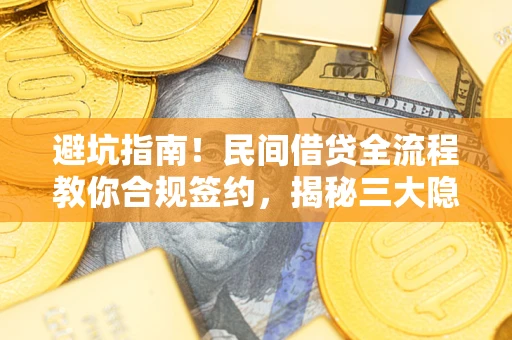 北京避坑指南！民间借贷全流程教你合规签约，揭秘三大隐形陷阱