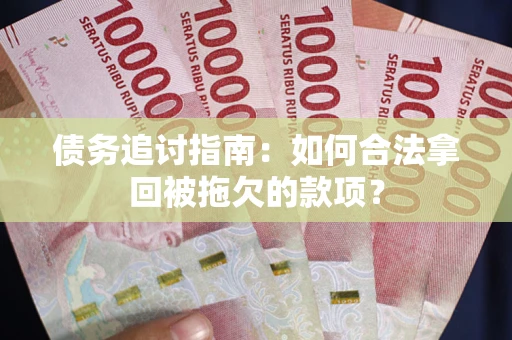 北京债务追讨指南：如何合法拿回被拖欠的款项？