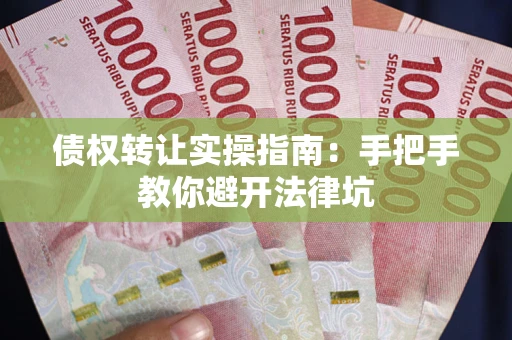 北京债权转让实操指南：手把手教你避开法律坑