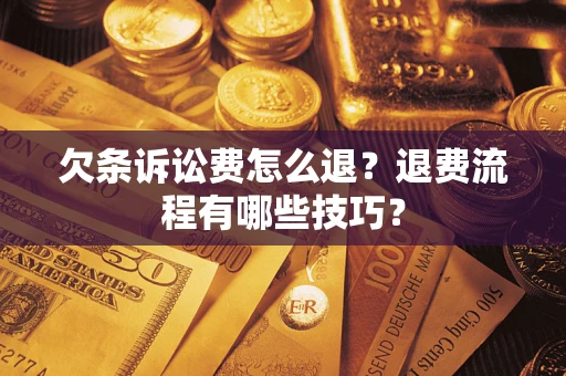 北京欠条诉讼费怎么退？退费流程有哪些技巧？