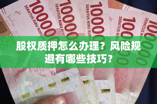 北京股权质押怎么办理？风险规避有哪些技巧？