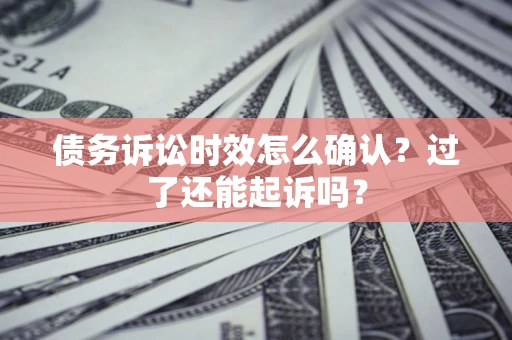 北京债务诉讼时效怎么确认？过了还能起诉吗？