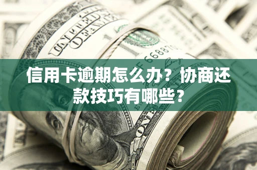 北京信用卡逾期怎么办？协商还款技巧有哪些？