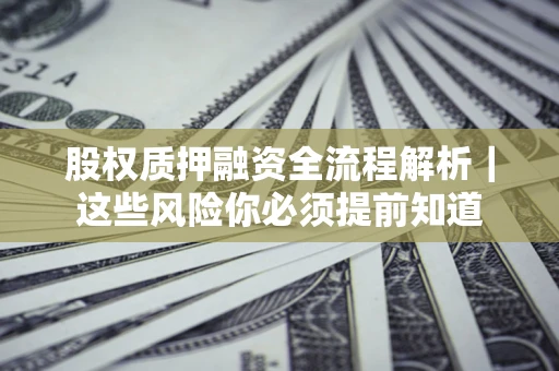 北京股权质押融资全流程解析｜这些风险你必须提前知道