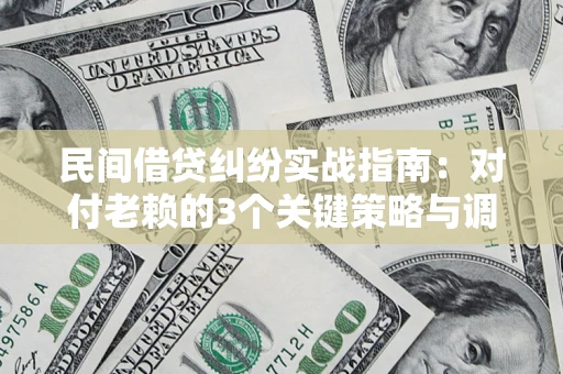 北京民间借贷纠纷实战指南：对付老赖的3个关键策略与调解盲区解析