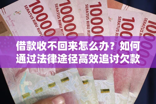 北京借款收不回来怎么办?如何通过法律途径高效追讨欠款? 北京借款收不回来怎么办?如何通过法律途径高效追讨欠款?