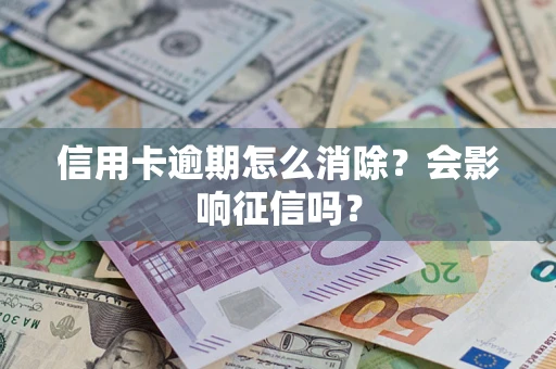 北京信用卡逾期怎么消除？会影响征信吗？